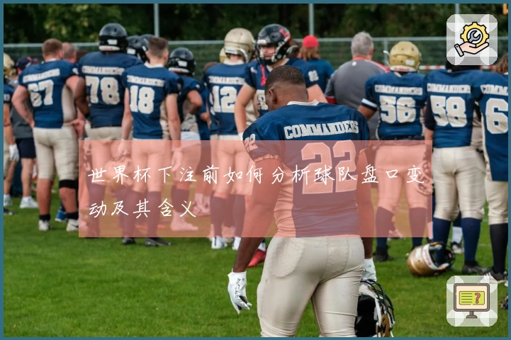 世界杯下注前如何分析球队盘口变动及其含义